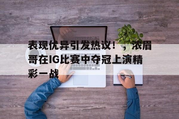  表现优异引发热议！，浓眉哥在IG比赛中夺冠上演精彩一战-开云体育